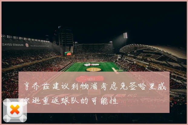 亨乔兹建议利物浦考虑免签哈里威尔逊重返球队的可能性
