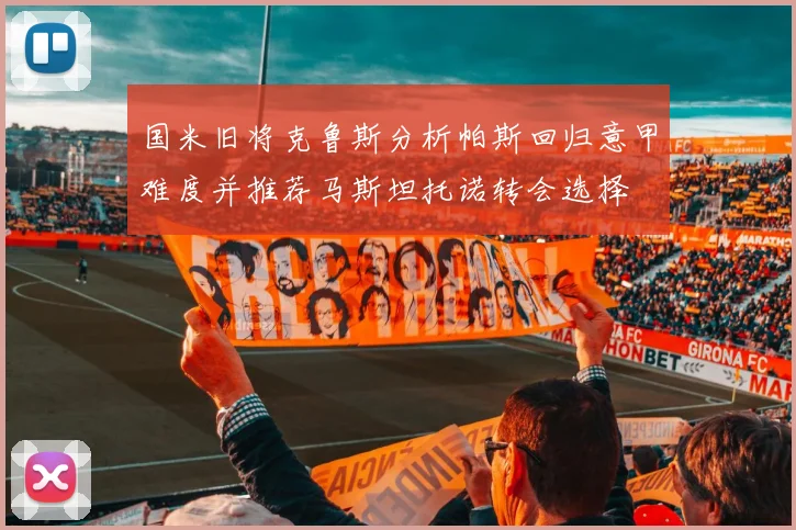 国米旧将克鲁斯分析帕斯回归意甲难度并推荐马斯坦托诺转会选择