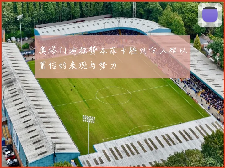 奥塔门迪称赞本菲卡胜利令人难以置信的表现与努力
