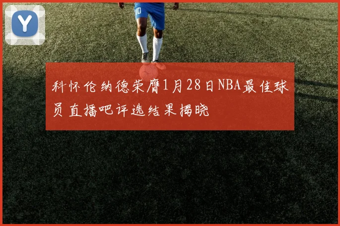 科怀伦纳德荣膺1月28日NBA最佳球员直播吧评选结果揭晓