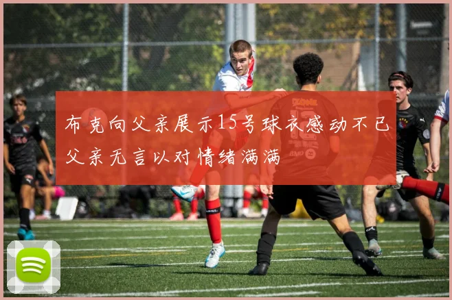 布克向父亲展示15号球衣感动不已父亲无言以对情绪满满