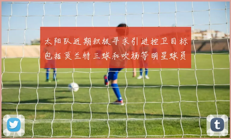 太阳队近期积极寻求引进控卫目标包括莫兰特三球和吹杨等明星球员