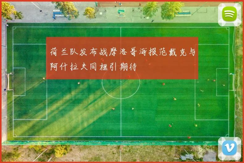 荷兰队发布战摩洛哥海报范戴克与阿什拉夫同框引期待