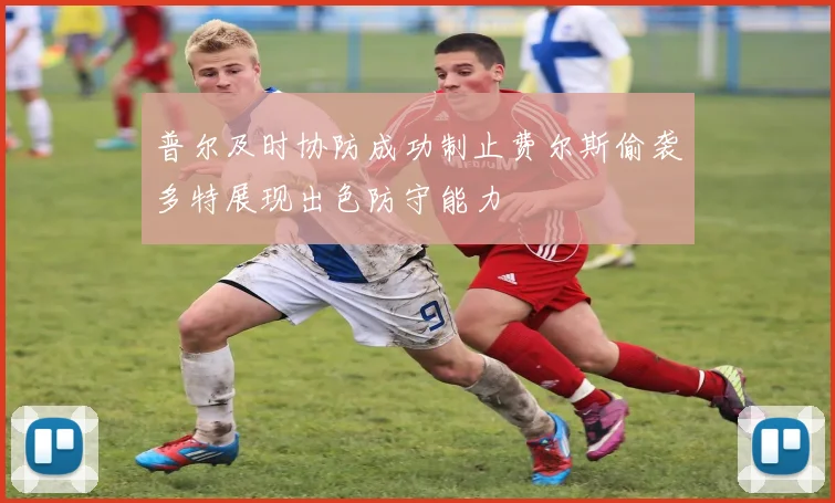 普尔及时协防成功制止费尔斯偷袭多特展现出色防守能力