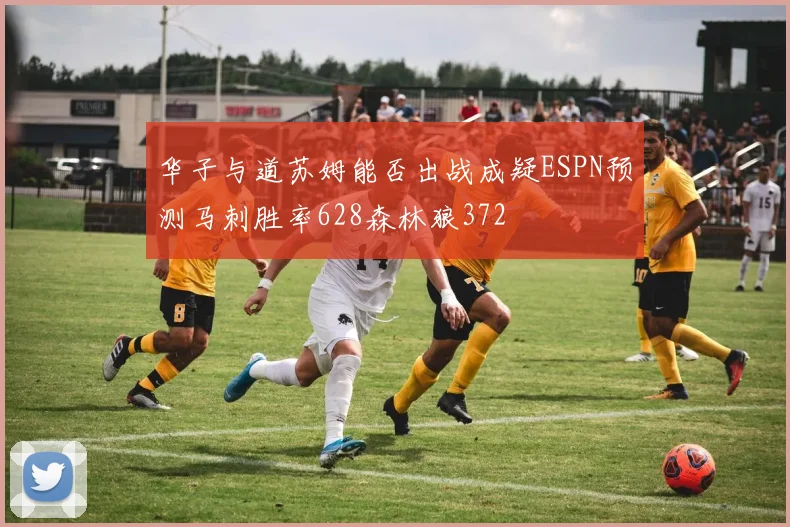 华子与道苏姆能否出战成疑ESPN预测马刺胜率628森林狼372