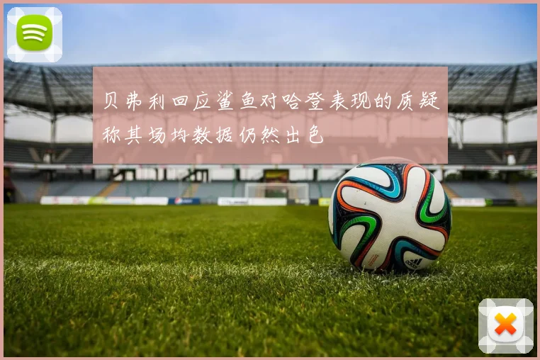 贝弗利回应鲨鱼对哈登表现的质疑称其场均数据仍然出色