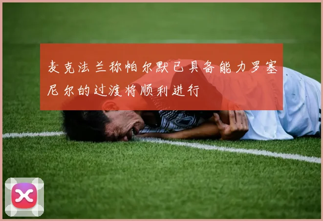 麦克法兰称帕尔默已具备能力罗塞尼尔的过渡将顺利进行