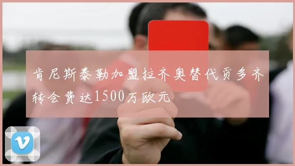 肯尼斯泰勒加盟拉齐奥替代贡多齐转会费达1500万欧元