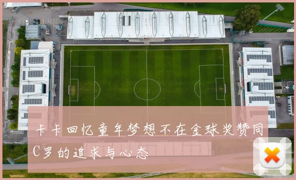 卡卡回忆童年梦想不在金球奖赞同C罗的追求与心态